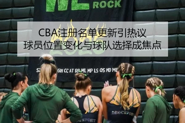 CBA注册名单更新引热议 球员位置变化与球队选择成焦点